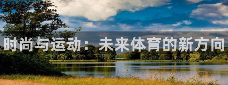 3377体育官网：时尚与运动：未来体育的新方向