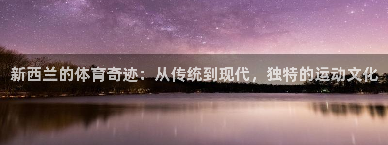 3377体育是正规平台吗：新西兰的体育奇迹：从传统到现代，独特的运动文化